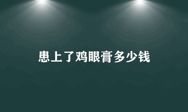 患上了鸡眼膏多少钱
