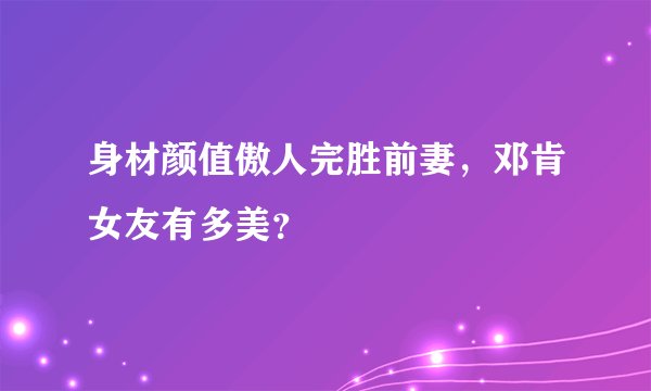 身材颜值傲人完胜前妻，邓肯女友有多美？
