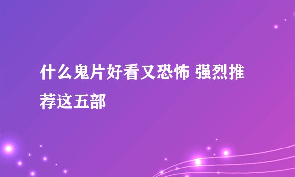 什么鬼片好看又恐怖 强烈推荐这五部