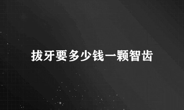 拔牙要多少钱一颗智齿