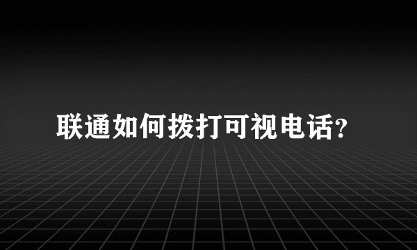 联通如何拨打可视电话？