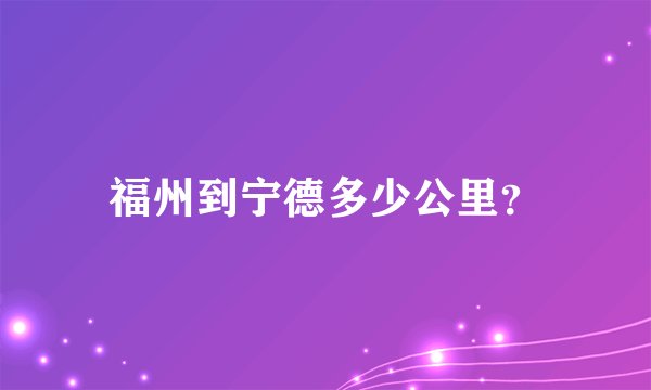 福州到宁德多少公里？