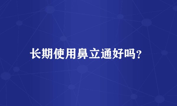 长期使用鼻立通好吗？