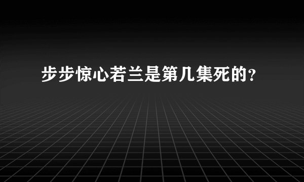 步步惊心若兰是第几集死的？