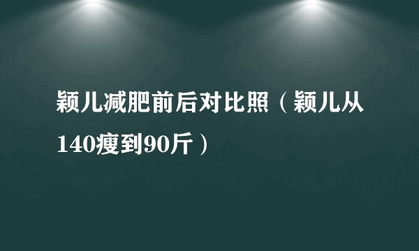 颖儿减肥前后对比照（颖儿从140瘦到90斤）