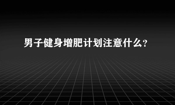 男子健身增肥计划注意什么？