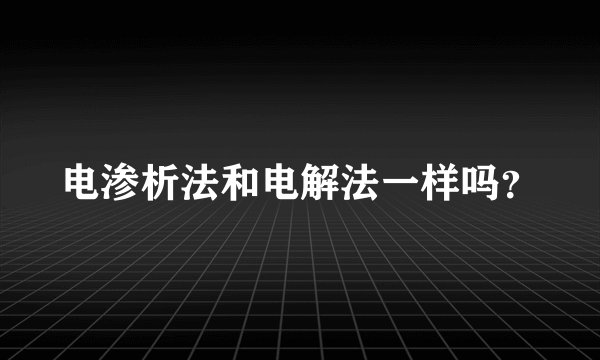 电渗析法和电解法一样吗？