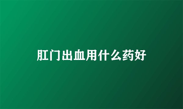 肛门出血用什么药好