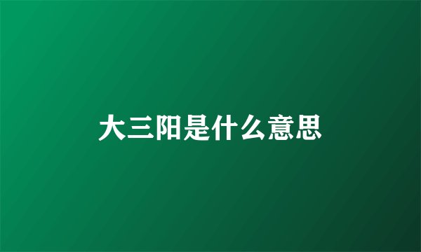 大三阳是什么意思