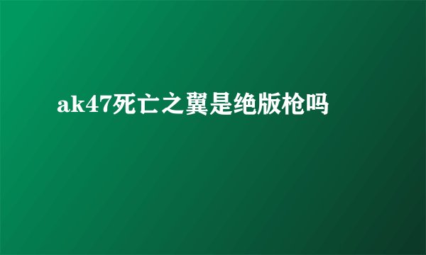 ak47死亡之翼是绝版枪吗