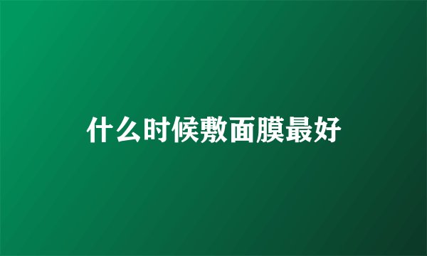什么时候敷面膜最好
