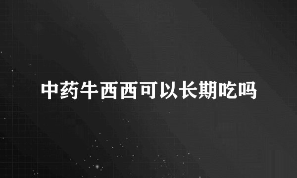 中药牛西西可以长期吃吗