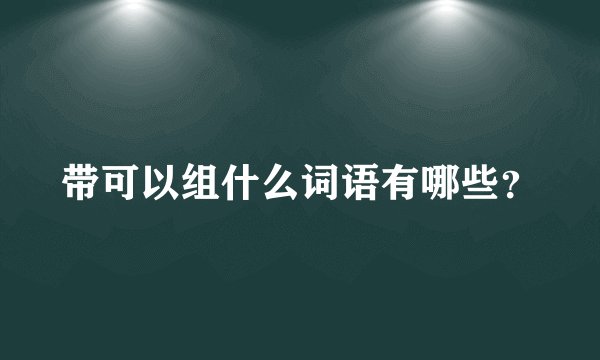 带可以组什么词语有哪些？