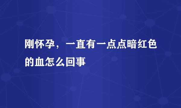 刚怀孕，一直有一点点暗红色的血怎么回事