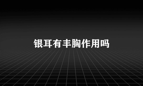 银耳有丰胸作用吗