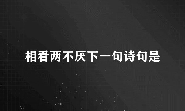 相看两不厌下一句诗句是