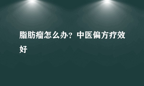 脂肪瘤怎么办?中医偏方疗效好