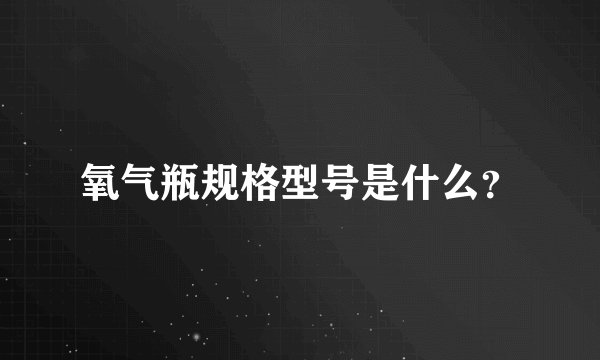 氧气瓶规格型号是什么？