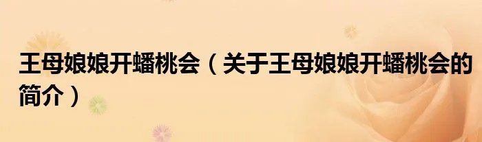 王母娘娘开蟠桃会（关于王母娘娘开蟠桃会的简介）