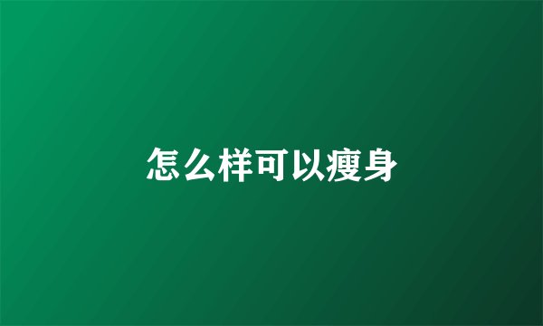 怎么样可以瘦身