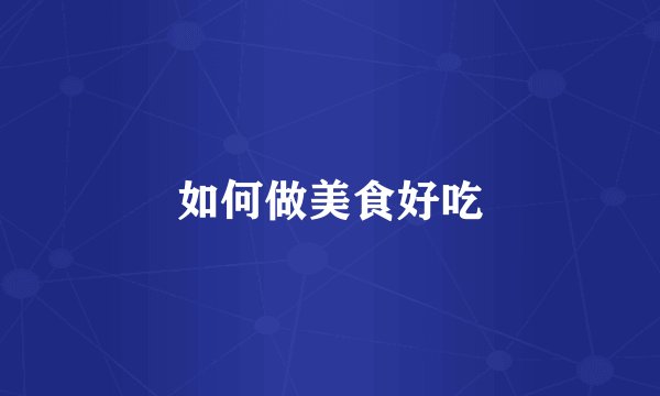 如何做美食好吃