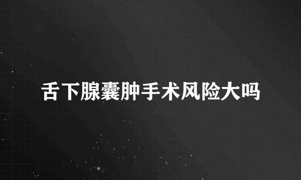 舌下腺囊肿手术风险大吗