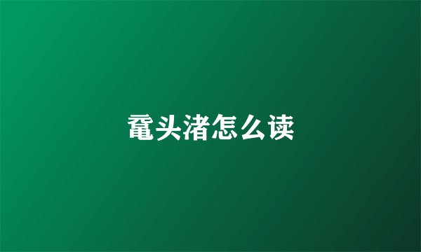 鼋头渚怎么读