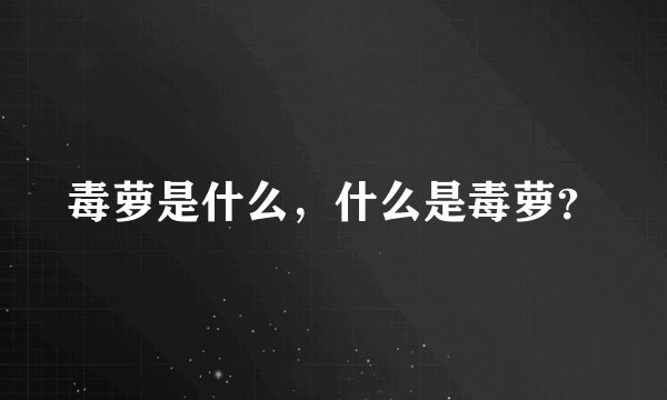 毒萝是什么，什么是毒萝？