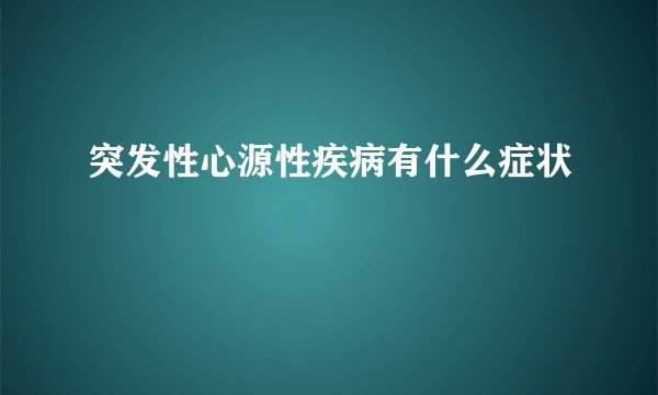 突发性心源性疾病有什么症状