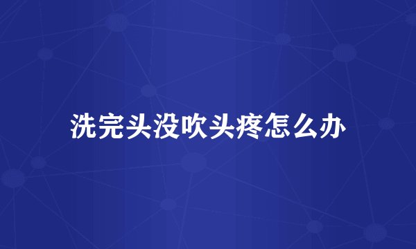 洗完头没吹头疼怎么办