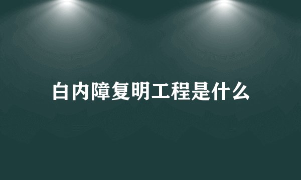 白内障复明工程是什么