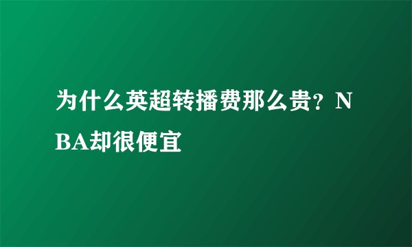 为什么英超转播费那么贵？NBA却很便宜