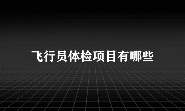飞行员体检项目有哪些