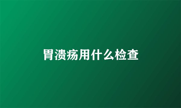 胃溃疡用什么检查