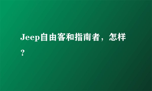 Jeep自由客和指南者,怎样?