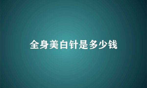 全身美白针是多少钱