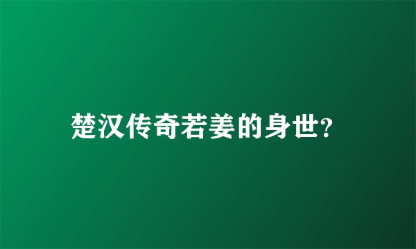 楚汉传奇若姜的身世？