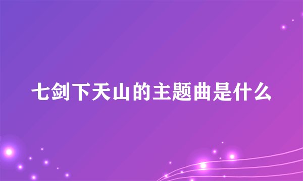 七剑下天山的主题曲是什么
