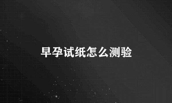 早孕试纸怎么测验