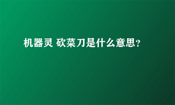 机器灵 砍菜刀是什么意思？