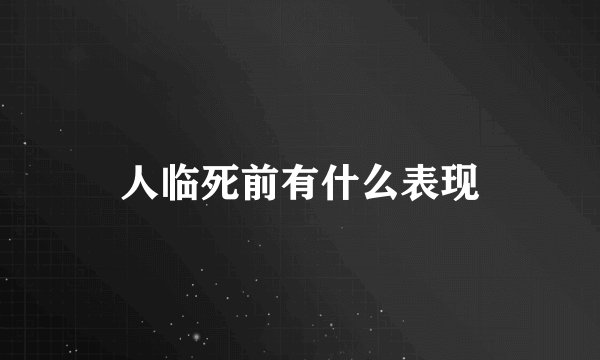 人临死前有什么表现