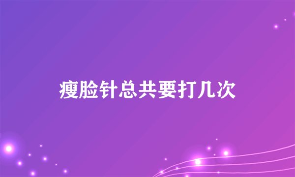 瘦脸针总共要打几次