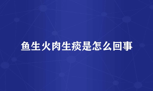 鱼生火肉生痰是怎么回事