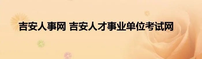 吉安人事网 吉安人才事业单位考试网