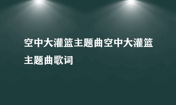 空中大灌篮主题曲空中大灌篮主题曲歌词