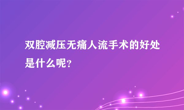 双腔减压无痛人流手术的好处是什么呢？