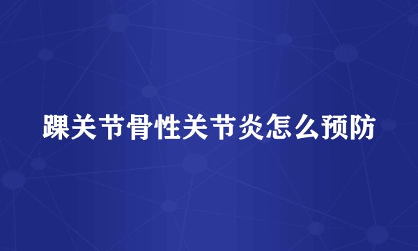 踝关节骨性关节炎怎么预防