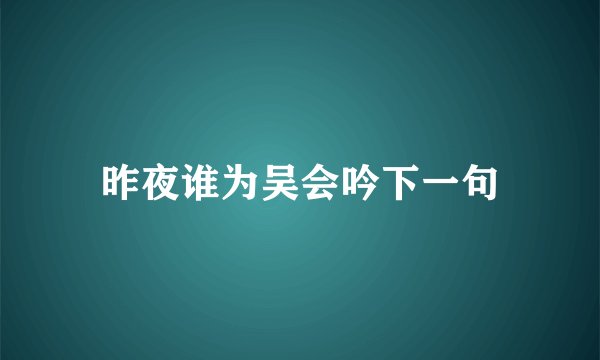 昨夜谁为吴会吟下一句