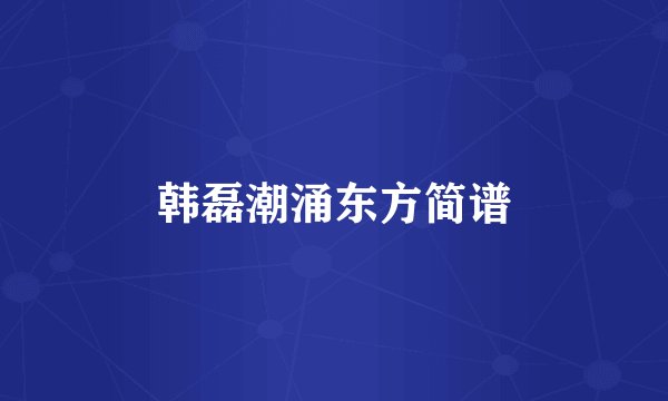 韩磊潮涌东方简谱