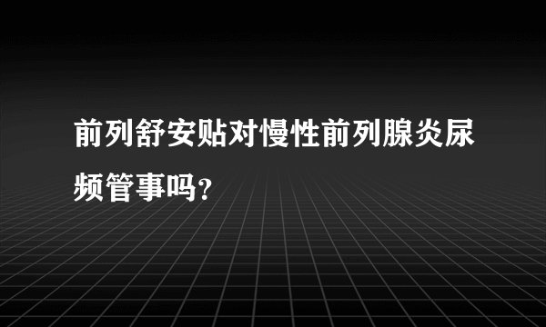前列舒安贴对慢性前列腺炎尿频管事吗？